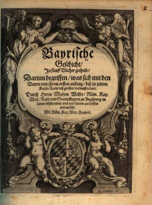 Bayrische Geschicht : Jn fünff Bücher getheilt, Darinn begriffen, was sich mit den Bayrn von ihrem ersten anfang, bis zu zeitten Kayser Carls deß grossen verlauffen hatt