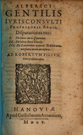 Alberici Gentilis Iurisconsulti Professoris Regii, Disputationes tres: I, De libris Iuris Canonici. II, De libris Iuris Civilis. III, De Latinitate veteris Bibliorum versionis male accusata