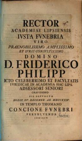 Prorector Academiae Lipsiensis iusta funebria, V. P. Friderico Philipp ... hod. 15. Dec. ... concione funebri persolvenda indicit : [inest vita defuncti, aut. Gottl. Frid. Jenichen]
