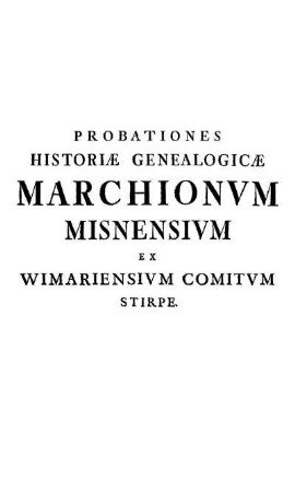 Probationes Historiæ Genealogicæ Marchionvm Misnensivm Ex Wimariensivm Comitvm Stirpe.