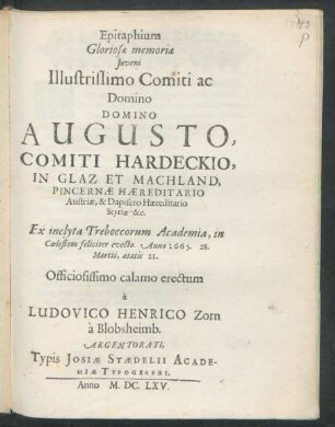Epitaphium Gloriosae memoriae Iuveni Illustrissimo Comiti ac Domino Domino Augusto, Comiti Hardeckio, In Glaz Et Machland, Pincernae Haereditario Austriae, & Dapifero Haereditario Styriae &c. : Ex inclyta Treboccorum Academia, in Coelestem feliciter evecto. Anno 1665. 28. Martii, aetatis 21.