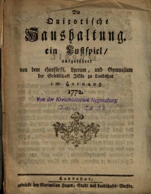 Die Quixotische Haushaltung : ein Lustspiel, aufgeführet von dem churfürstl. Lyceum, und Gymnasium der Gesellschaft Jesu zu Landshut im Hornung 1772.