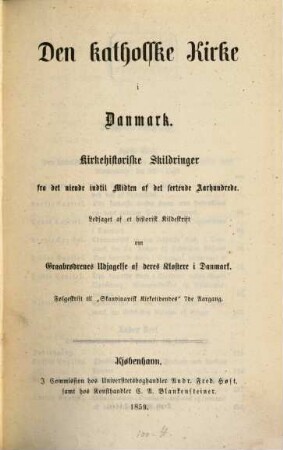Den katholske Kirke i Danmark : Kirkehistoriske Skildringer fra det niende indtil Midten af det sextende Aarhundrede ; Ledsaget af et historisk Kildeskrift om Graabrødrenes Udjagelse af deres Klostere i Danmark ; Følgeskrift til "Skandinavisk Kirketidendes". 7. 1859