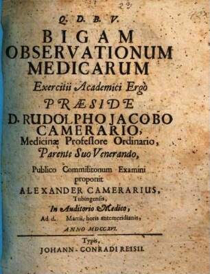 Bigam observationum medicarum exercii academici ergò praeside D. Rudolpho Jacobo Camerario, ... publico commilitonum examini proponit Alexander Camerarius, Tubingensis