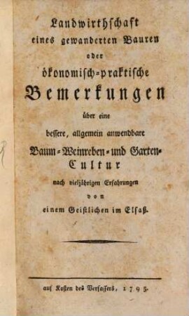 Landwirthschaft eines gewanderten Bauren oder ökonomisch-praktische Bemerkungen über eine bessere, allgemein anwendbare Baum-, Weinreben- und Garten-Cultur nach vieljährigen Erfahrungen