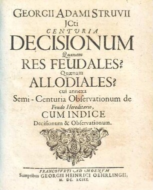 Georgii Adami Struvii Centuria decisionum quaenam res feudales? quaenam allodiales? : cui annexa semi-centuria observationum de feudo hereditario, cum indice decisionum & observationum