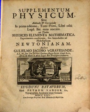 Physices Elementa Mathematica, Experimentis Confirmata. Sive Introductio ad Philosophiam Newtonianam, [3]. Supplementum Physicum, Sive Addenda & Corrigenda In prima editione, Tomi Primi, Libri editi Lugd. Bat. anno MDCCXXI cui Titulus Physices Elementa Mathematica, Experimentis confirmata, sive Introductio ad Philosophiam Newtonianam