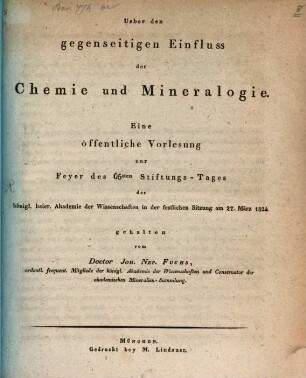 Ueber den gegenseitigen Einfluß der Chemie und Mineralogie : eine öffentliche Vorlesung zur Feyer des 65sten Stiftungs-Tages der königl. baier. Akademie der Wissenschaften in der festlichen Sitzung am 27. März 1824
