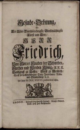 Gesinde-Ordnung, So Der Aller-Durchläuchtigste, Großmächtigste Fürst und Herr, Herr Friedrich, Von Gottes Gnaden der Schweden, Gothen und Wenden König, [et]c. [et]c. [et]c. Landgraff zu Hessen, Fürst zu Herßfeld, Graff zu Catzenelnbogen, Dietz, Ziegenhayn, Nidda und Schaumburg, [et]c. [et]c. Im Jahr M DCC XXXVI. publiciren lassen : ... [Gegeben in Unser Residentz und Haupt-Stadt Stockholm, den 28/8 Tag Augusti/Septemb. 1736.]