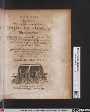 Threni Beatis Manibus Viri Nobilis & Amplissimi, Dn. Johan. Nicolai Breitenackers/ ... Dn. Philippo Wolffgango Comiti in Hanaw & Liechtenberg &c. a multis annis a Consiliis & secetis : Qui ... pie placideque obdormivit 3. Aprilis ... 1636. aetatis 66.