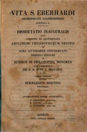 Vita S. Eberhardi, archiepiscopi Salisburgensis : dissertatio inauguralis quam ... in alma Litterarum Universitate Friderica Guilelma ad summos in Philosophia Honores rite capessendos ... ; particula I