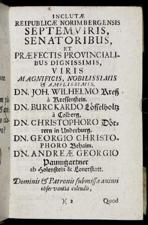 Inclutæ Reipublicæ Norimbergensis [...] Viris Magnificis, Nobilissimis & Amplissimis, Dn. Joh. Wilhelmi Kreß a Kressenstein. Dn. Burckardo Löffelholtz a Colberg. Dn. Christophoro Dörrern in Underburg. Dn. Georgio Christophoro Behaim. Dn. Andreæ Georgio Paumgartner [...]