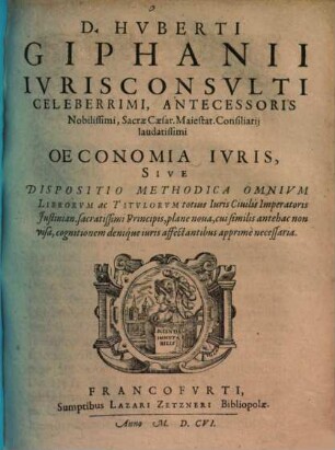 D. Hvberti Giphanii ... Oeconomia Ivris, Sive Dispositio Methodica Omnivm Librorvm ac Titvlorvm totius Iuris Ciuilis Imperatoris Justinian. sacratissimi Principis