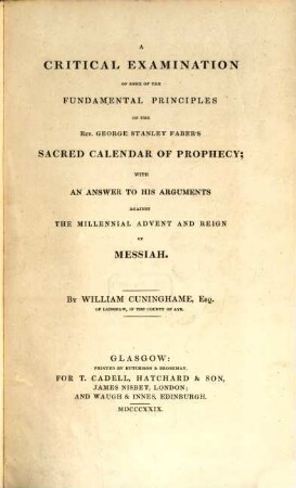 A critical examination of some of the Fundamental Principles of the Rev. George Stanley Faber's Sacred Calendar of Prophecy : with an answer to his arguments against the Millennial Advent and Reign of Messiah