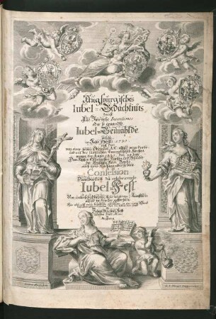 Augspurgisches Iubel-Gedächtnüs das ist, Alle Sin[n]reiche Inventiones oder so genandte Iubel-Gemählde, welche im Jahr Christi 1730. auf das von einer hohen Obrigkeit A: C: alhier verordnete und mit der sämtlichen Evangelischen Kirchen wegen der Anno 1530. den 25. Iuny Dem Kaÿser, Churfürsten, Fürsten, und Ständ des Heiligen Röm: Reichs nach ihrer Ablesung übergebene[n] Confession Dankbarlich zu celebrirende Iubel-Fest