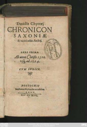 Dauidis Chytraej || CHRONICON || SAXONIAE || & vicini orbis Arctoj.|| PARS PRIMA.|| Ab anno Christi 1500.|| vs#[que] ad 1524.|| CVM INDICE.||