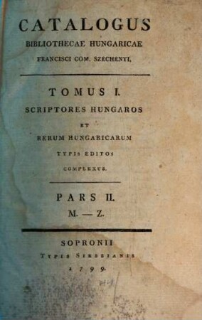 Catalogus Bibliothecae Hungaricae Francisci com. Széchenyi, Tomus 1. Scriptores hungaros et rerum hungaricarum typis editos complexus