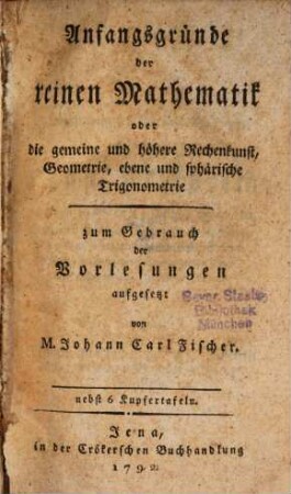 Anfangsgründe der reinen Mathematik : oder die gemeine und höhere Rechenkunst, Geometrie, ebene und sphärische Trigonometrie