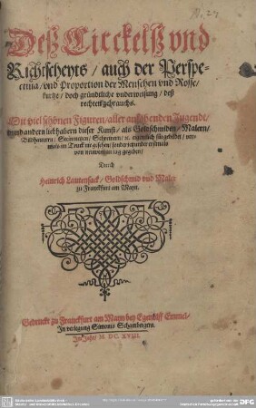 Deß Circkelß und Richtscheyts, auch der Perspectiva und Proportion der Menschen und Rosse, kurtze, doch gründtliche underweisung deß rechten gebrauchs : Mit viel schönen Figuren aller anfahenden Jugendt vnnd andern liebhabern dieser Kunst, als Goldschmiden, Malern, Bildhauwern, Steinmetzen, Schreinern [et]c. eigentlich fürgebildet, vormals im Truck nie gesehen, sonder jetzunder erstmals von neuwem an tag gegeben