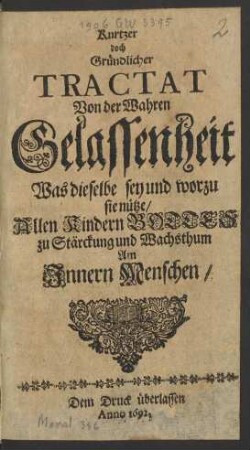 Kurtzer doch Gründlicher Tractat Von der Wahren Gelassenheit : Was dieselbe sey und worzu sie nütze ; Allen Kindern Gottes zu Stärckung und Wachsthum Am Innern Menschen