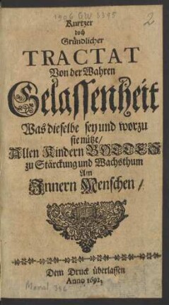 Kurtzer doch Gründlicher Tractat Von der Wahren Gelassenheit : Was dieselbe sey und worzu sie nütze ; Allen Kindern Gottes zu Stärckung und Wachsthum Am Innern Menschen