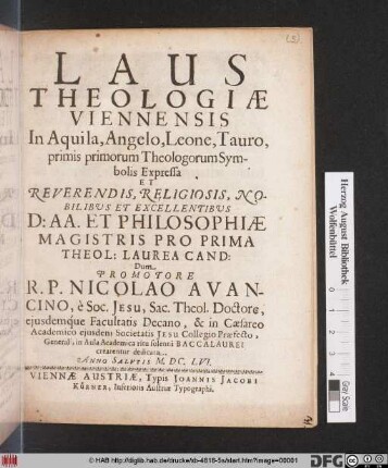 Laus Theologiae Viennensis In Aquila, Angelo, Leone, Tauro, primis primorum Theologorum Symbolis Expressa : Et Reverendis ... Philosphiae Magistris Pro Prima  Laurea Cand: Dum Promotore R.P. Nicolao Avancino, e Soc. Jesu ... dedicata. Anno Salutis M.DC.LVI