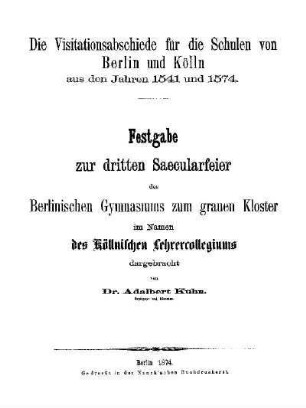 Die Visitationsabschiede für die Schulen von Berlin und Kölln aus den Jahren 1541 und 1574 : Festgabe zur dritten Saecularfeier des Berlinischen Gymnasiums zum grauen Kloster im Namen des Köllnischen Lehrercollegiums