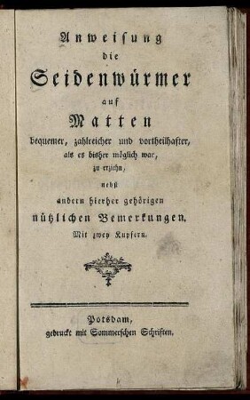 Anweisung die Seidenwürmer auf Matten bequemer, zahlreicher und vortheilhafter, als es bisher möglich war, zu erziehn : nebst andern hierher gehörigen nützlichen Bemerkungen ; Mit zwey Kupfern