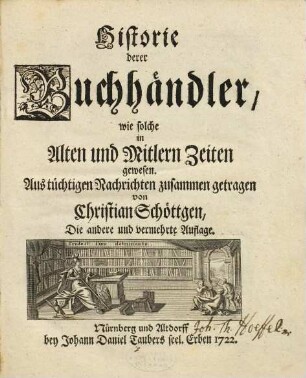 Historie derer Buchhändler, wie solche in Alten und Mitlern Zeiten gewesen : Aus tüchtigen Nachrichten zusammen getragen