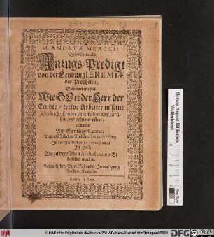 M. Andreae Merckii Querfurtensis Anzugs-Predigt von der Sendung Jeremiae des Propheten : Drinnen berichtet Wie Gott der Herr der Erndte/ trewe Arbeiter in seine Geisliche Erndte zu bestellen/ außzurüsten und zusenden pflege ; Gehalten Am Sontage Cantate ... In der Pfarrkirchen zur Lieben Frawen In Hall; Als zu deroselben Archidiacono Er bestellet worden