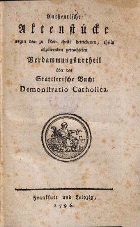 Authentische Aktenstücke wegen dem zu Rom theils betriebenen, theils abzuwenden getrachteten Verdammungsurtheil über das Stattlerische Buch: Demonstratio Catholica