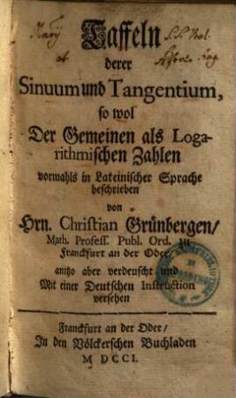 Taffeln derer Sinuum & Tangentium, so wol der Gemeinen als Logarithmischen Zahlen : vormahls in Lateinischer Sprache ... anitzo aber verdeutscht ...
