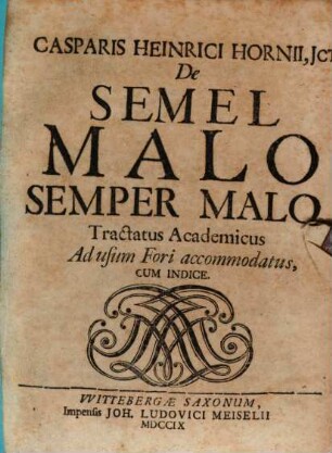 Casparis Heinrici Hornii, JCti De Semel Malo Semper Malo : Tractatus Academicus Ad usum Fori accommodatus, Cum Indice