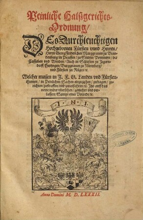Peinliche Halszgerichts-Ordnung, DEs Durchleuchtigen Hochgebornen Fürsten vnnd Herren, Herrn Georg Friderichen Marggrauen zu Bran-denburg, in Preussen, zu Stettin, Pommern, der Cassuben vnd Wenden, Auch in Schlesien zu Jegern-dorff, Hertzogen, Burggrauen zu Nürmberg, vnd Fürsten zu Rügen [et]c. Welcher massen in J.F.G. Landen vnd Fürsten-thumen, in Peinlichen Sachen einzuziehen, zufragen, zu-richten, zustraffen, vnd zuuolfahren, [et]c. Jtzo auff das newe wider vbersehen, gemehrt vnd ver-bessert, Sampt einer Vorrede, [et]c.