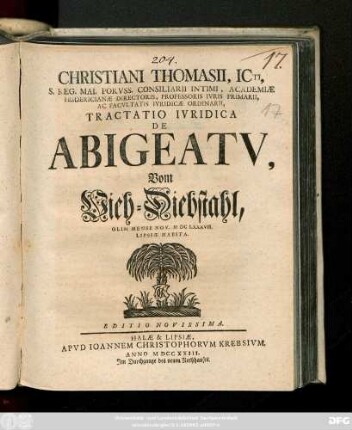 Christiani Thomasii, Icti, S. Reg. Mai. Porvss. Consiliarii Intimi, Academiæ Fridericianæ Directoris, Professoris Ivris Primarii, Ac Facvltatis Ivrdicæ Ordinarii, Tractatio Ivridica De Abigeatv, Vom Vieh-Diebstahl, Olim Mense Nov. M DC LXXXVII. Lipsiæ Habita