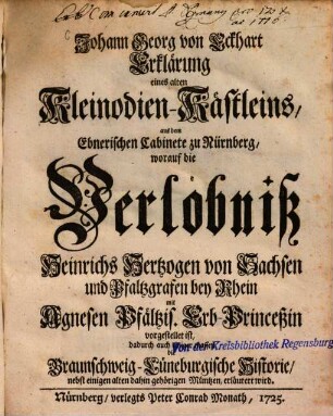 Erklärung eines alten Kleinodien-Kästleins, aus dem Ebnerischen Cabinete zu Nürnberg, worauf die Verlöbniß Heinrichs Hertzogen von Sachsen ... mit Agnesen Pfältzis. Erb-Princeßin vorgestellet ist : dadurch auch einigermassen d. Braunschweig-Lüneburg. Historie nebst einigen alten dahin gehörigen Müntzen, erl. wird