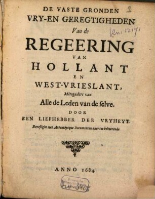 De Vaste Gronden Vry-En Geregtigheden Van de Regeering Van Hollant En West-Vrieslant, Mitsgaders van Alle de Leden van de selve : Bevestight met Autenthycque Documenten daer toe behoorende