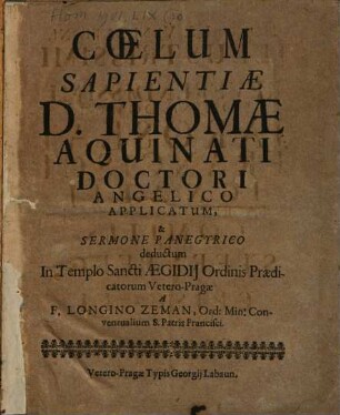 Coelum Sapientiae D. Thomae Aquinati Doctori Angelico Applicatum, & Sermone Panegyrico deductum In Templo Sancti Aegidij ORdinis Praedicatorum Vetero-Pragae