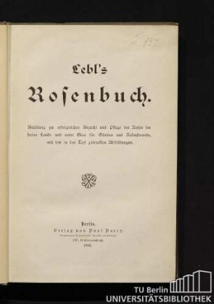 Lebl's Rosenbuch : Anleitung zur erfolgreichen Anzucht und Pflege der Rosen im freien Lande und unter Glas für Gärtner und Rosenfreunde