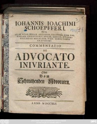 Iohannis Ioachimi Schoepfferi, ICti Et In Acad. Rosar. Antecess. Celeberr. Com. Pal. Caesar. Consistorii Dvcal. Consil. Et Cancellariae Mecklenb. Vice-Directoris Gravissimi Commentatio De Advocato Inivriante. Oder Vom Schmaehenden Advocaten