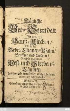 Tägliche Bet-Stunden in den Hauß-Kirchen : Wie sie mit Gebet/ Litaney/ Psalm/ Seuffzer und Liedern/ Bey diesen gefährlichen Pest- und Sterbens-Läufften Heilsamlich anzustellen und zu halten/ ordentlich beschrieben