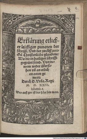 Erklärung etlicher leüffiger puncten der schrifft, Und der zwölff artickel Christenlichs glaubens, Wa die in hailiger schrifft gegründt seind : Von newem wider übersehen un[d] an etlichen orten gemert