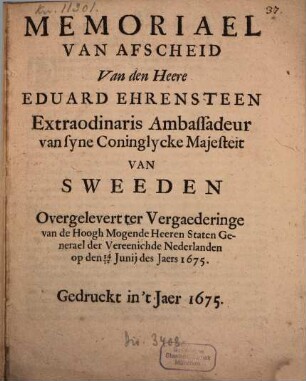 Memoriael van Afscheid Van den Heere Eduard Ehrensteen, Extraordinaris Ambassadeur van syne Coninglycke Majesteit Van Sweeden : Overgelevert ter Vergaederinge van de Hoogh Mogende Heeren Staten Generael der Vereenichde Nederlanden op den 14/24 Junij des Jaers 1675
