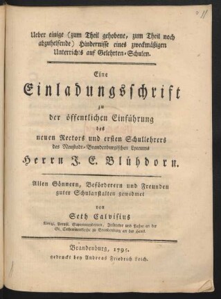 Ueber einige (zum Theil gehobene, zum Theil noch abzuhelfende) Hindernisse eines zweckmäßigen Unterrichts auf Gelehrten-Schulen : Eine Einladungsschrift zu der öffentlichen Einführung des neuen Rectors und ersten Schullehrers des Neustadt-Brandenburgischen Lyceums Herrn J. E. Blühdorn. Allen Gönnern, Beförderern und Freunden guter Schulanstalten gewidmet