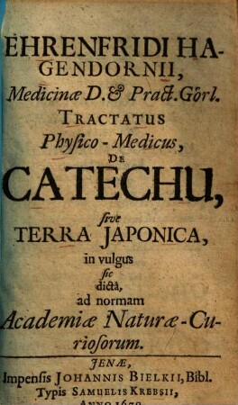 Ehrenfridi Hagedornii, ... Tractatus physico-medicus de Catechu sive terra Japonica in vulgus sic dicta : ad normam Academiae Naturae-Curiosorum