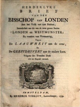 Herdelyke brief van den Bisschop van Londen aan het volk van zyn Bisdom; inzonderheit aan die van de twee groote steden Londen en Westmunster : by maniere van vermaaning, tegens de Laauwheit aan de eene, en de Geestdryvery aan de andere kant