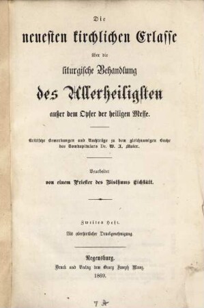 Die neuesten kirchlichen Erlasse über die liturgische Behandlung des Allerheiligsten außer dem Opfer der heiligen Messe : kritische Bemerkungen und Nachträge zu dem gleichnamigen Buche des Domkapitulars Dr. W. A. Maier, 2