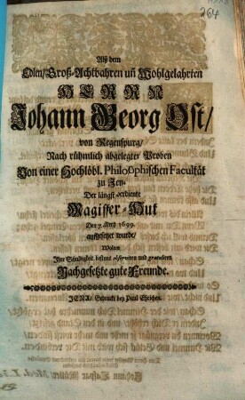 Alß dem Edlen, Groß-Achtbahren un[d] Wohlgelahrten Herrn Johann Georg Ost, von Regenspurg, Nach rühmlich abgelegten Proben Von einer Hochlöbl. Philosophischen Facultät zu Jena, Der längst-verdiente Magister-Hut Den 7. Mertz 1699. auffgesetzet wurde