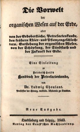 Handbuch der Petrefactenkunde : eine Beschreibung aller bis jetzt bekannten Versteinerungen aus dem Thier- und Pflanzenreiche, 5. Die Vorwelt der organischen Wesen auf der Erde, oder von der Erdoberfläche, Petrefactenkunde, den frühern Thier- und Pflanzengeschlechtern, ... : eine Einleitung zu Friedrich Holls Handbuch der Petrefactenkunde