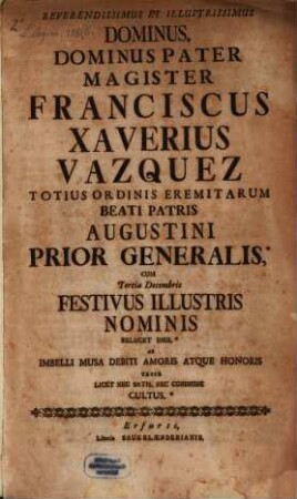 Reverendissimus Et Illustrissimus Dominus, Dominus Pater Magister Franciscus Xaverius Vazquez Totius Ordinis Eremitarum Beati Patris Augustini Prior Generalis : Cum Tertia Decembris Festivus Illustris Nominis ...